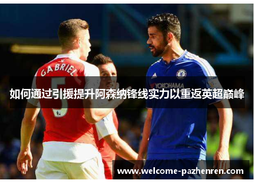 如何通过引援提升阿森纳锋线实力以重返英超巅峰