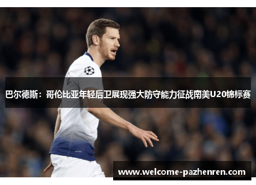 巴尔德斯：哥伦比亚年轻后卫展现强大防守能力征战南美U20锦标赛