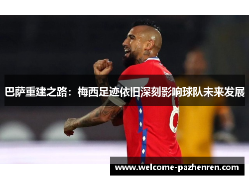 巴萨重建之路：梅西足迹依旧深刻影响球队未来发展