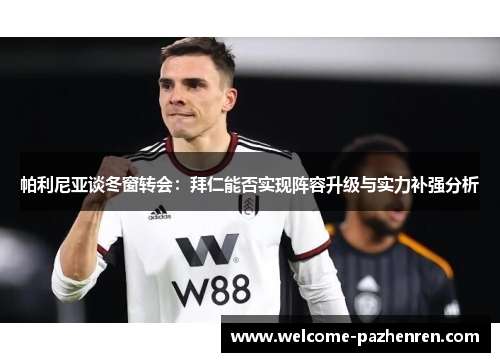 帕利尼亚谈冬窗转会：拜仁能否实现阵容升级与实力补强分析