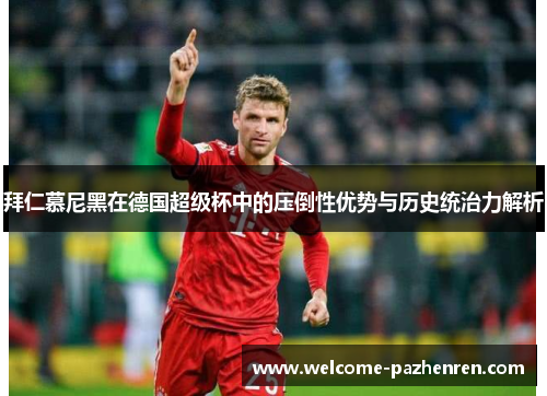 拜仁慕尼黑在德国超级杯中的压倒性优势与历史统治力解析