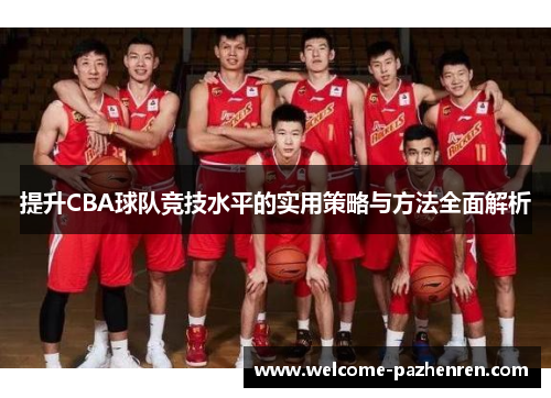 提升CBA球队竞技水平的实用策略与方法全面解析
