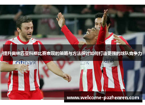 提升奥林匹亚科斯比赛表现的策略与方法探讨如何打造更强的球队竞争力