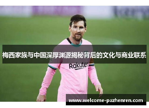 梅西家族与中国深厚渊源揭秘背后的文化与商业联系