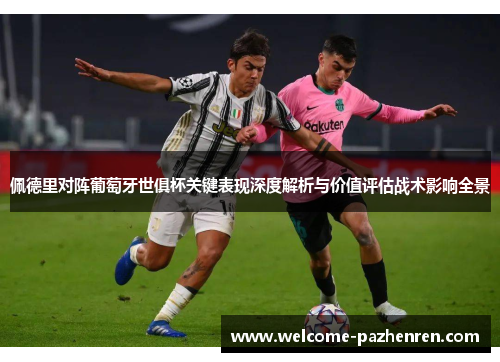 佩德里对阵葡萄牙世俱杯关键表现深度解析与价值评估战术影响全景