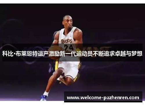科比·布莱恩特遗产激励新一代运动员不断追求卓越与梦想