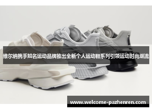 维尔纳携手知名运动品牌推出全新个人运动鞋系列引领运动时尚潮流