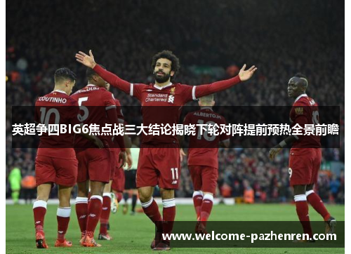 英超争四BIG6焦点战三大结论揭晓下轮对阵提前预热全景前瞻