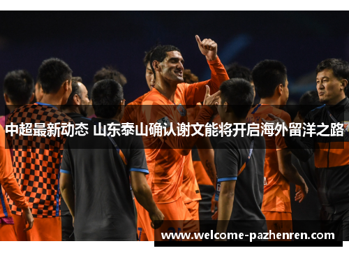 中超最新动态 山东泰山确认谢文能将开启海外留洋之路