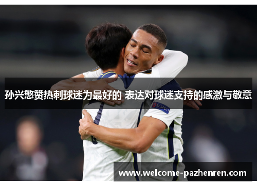 孙兴慜赞热刺球迷为最好的 表达对球迷支持的感激与敬意