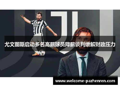 尤文图斯启动多名高薪球员降薪谈判缓解财政压力
