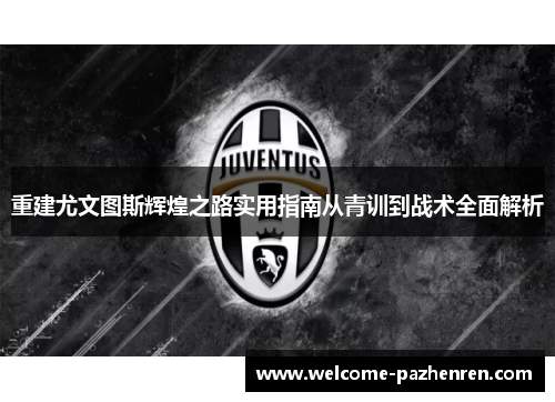 重建尤文图斯辉煌之路实用指南从青训到战术全面解析