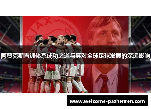阿贾克斯青训体系成功之道与其对全球足球发展的深远影响
