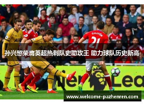孙兴慜荣膺英超热刺队史助攻王 助力球队历史新高